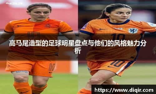 高马尾造型的足球明星盘点与他们的风格魅力分析